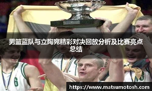 男篮蓝队与立陶宛精彩对决回放分析及比赛亮点总结