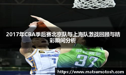 2017年CBA季后赛北京队与上海队激战回顾与精彩瞬间分析