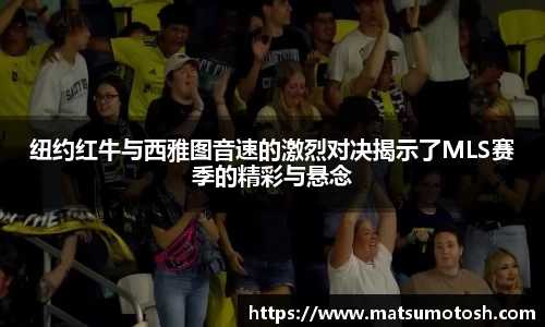纽约红牛与西雅图音速的激烈对决揭示了MLS赛季的精彩与悬念