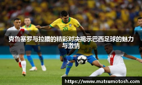 克鲁塞罗与拉腊的精彩对决揭示巴西足球的魅力与激情