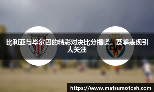 比利亚与毕尔巴的精彩对决比分揭晓，赛季表现引人关注