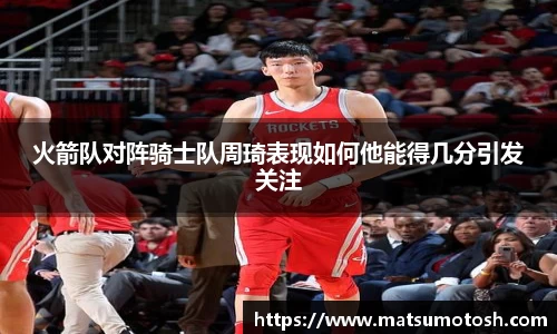 火箭队对阵骑士队周琦表现如何他能得几分引发关注