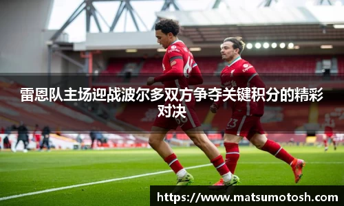 雷恩队主场迎战波尔多双方争夺关键积分的精彩对决