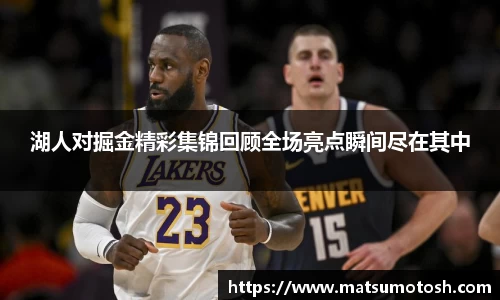 湖人对掘金精彩集锦回顾全场亮点瞬间尽在其中