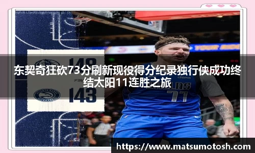 东契奇狂砍73分刷新现役得分纪录独行侠成功终结太阳11连胜之旅