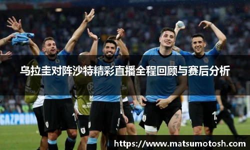 乌拉圭对阵沙特精彩直播全程回顾与赛后分析