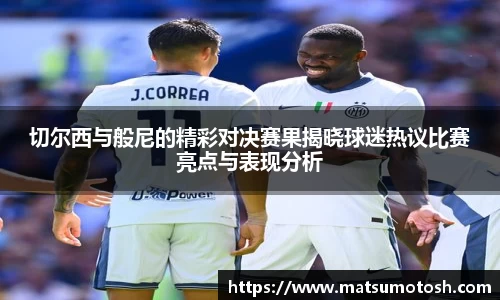 切尔西与般尼的精彩对决赛果揭晓球迷热议比赛亮点与表现分析