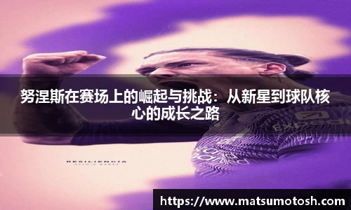 努涅斯在赛场上的崛起与挑战：从新星到球队核心的成长之路