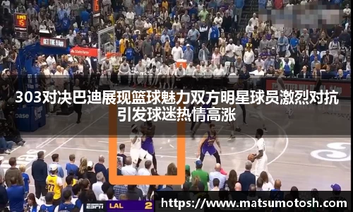 303对决巴迪展现篮球魅力双方明星球员激烈对抗引发球迷热情高涨