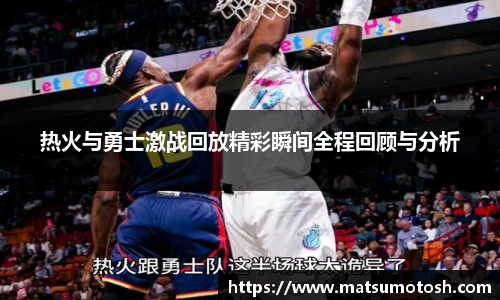 热火与勇士激战回放精彩瞬间全程回顾与分析