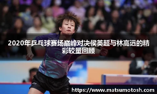 2020年乒乓球赛场巅峰对决侯英超与林高远的精彩较量回顾