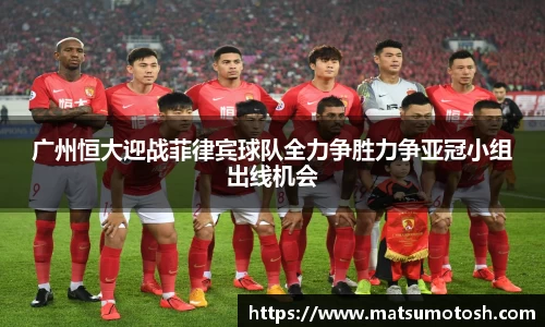 广州恒大迎战菲律宾球队全力争胜力争亚冠小组出线机会