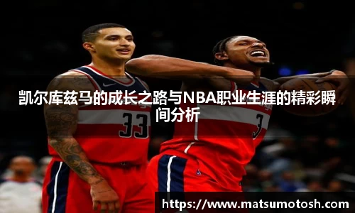 凯尔库兹马的成长之路与NBA职业生涯的精彩瞬间分析