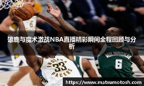 雄鹿与魔术激战NBA直播精彩瞬间全程回顾与分析