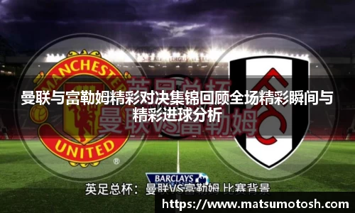 曼联与富勒姆精彩对决集锦回顾全场精彩瞬间与精彩进球分析