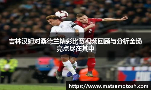 吉林汉姆对桑德兰精彩比赛视频回顾与分析全场亮点尽在其中