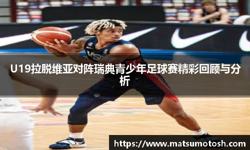 U19拉脱维亚对阵瑞典青少年足球赛精彩回顾与分析