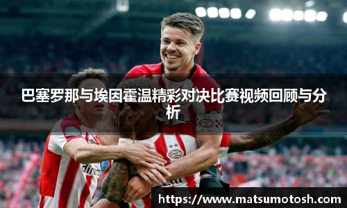 巴塞罗那与埃因霍温精彩对决比赛视频回顾与分析