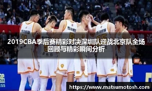 2019CBA季后赛精彩对决深圳队迎战北京队全场回顾与精彩瞬间分析