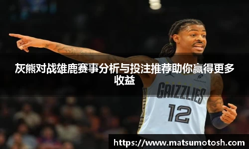 灰熊对战雄鹿赛事分析与投注推荐助你赢得更多收益