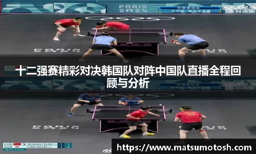 十二强赛精彩对决韩国队对阵中国队直播全程回顾与分析
