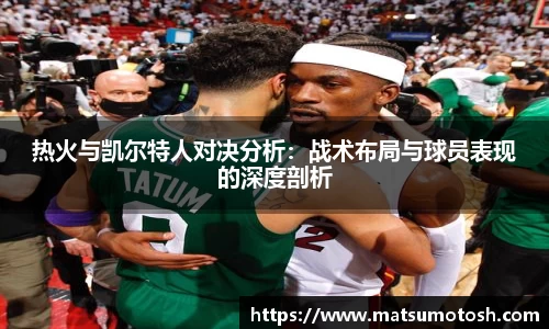 热火与凯尔特人对决分析：战术布局与球员表现的深度剖析