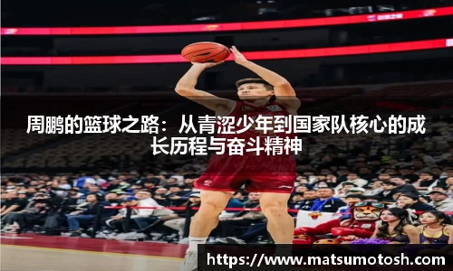 周鹏的篮球之路：从青涩少年到国家队核心的成长历程与奋斗精神