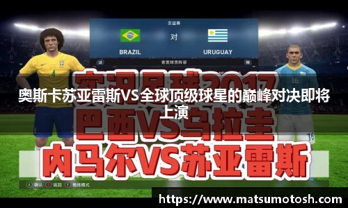 奥斯卡苏亚雷斯VS全球顶级球星的巅峰对决即将上演