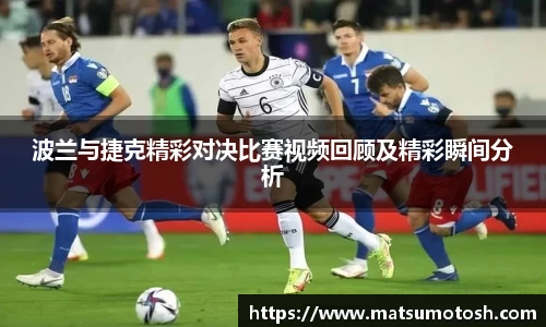 波兰与捷克精彩对决比赛视频回顾及精彩瞬间分析